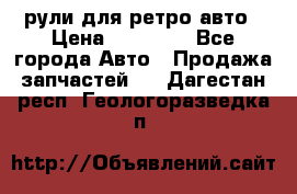 рули для ретро авто › Цена ­ 12 000 - Все города Авто » Продажа запчастей   . Дагестан респ.,Геологоразведка п.